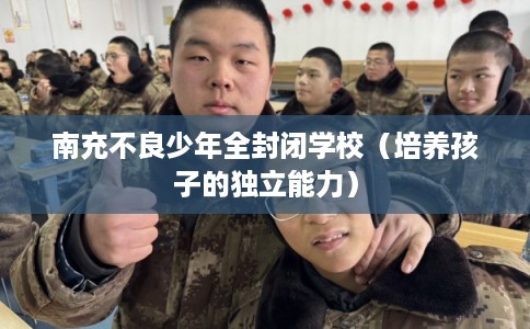 南充不良少年全封闭学校（培养孩子的独立能力）