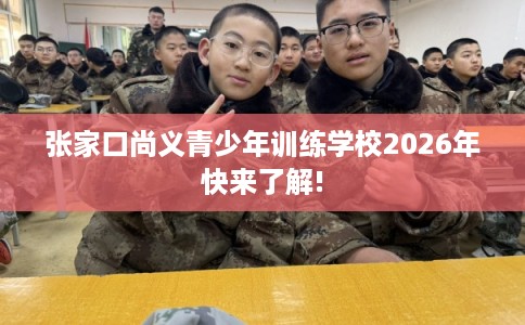 张家口尚义青少年训练学校2026年快来了解!