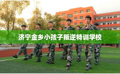 济宁金乡小孩子叛逆特训学校