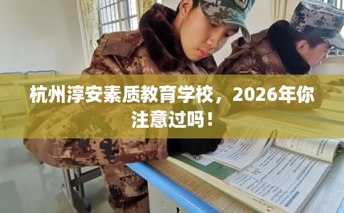 杭州淳安素质教育学校，2026年你注意过吗！