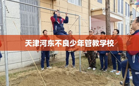 天津河东不良少年管教学校