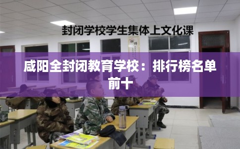 咸阳全封闭教育学校：排行榜名单前十