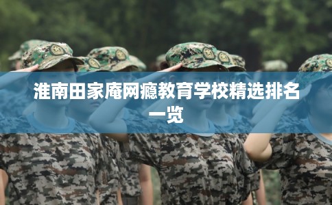 淮南田家庵网瘾教育学校精选排名一览