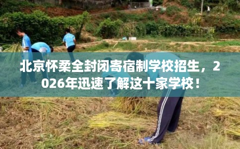 北京怀柔全封闭寄宿制学校招生，2026年迅速了解这十家学校！