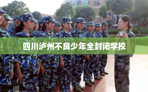 四川泸州不良少年全封闭学校