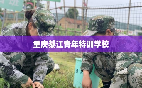 重庆綦江青年特训学校