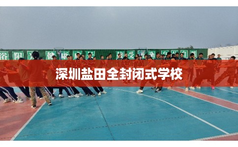 深圳盐田全封闭式学校