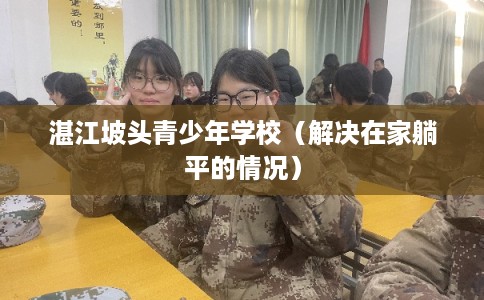 湛江坡头青少年学校（解决在家躺平的情况）