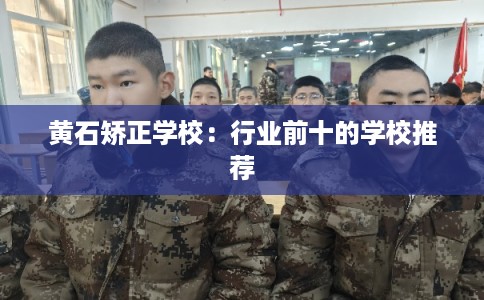 黄石矫正学校：行业前十的学校推荐
