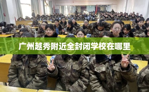 广州越秀附近全封闭学校在哪里