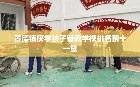 景德镇厌学孩子管教学校排名前十一览