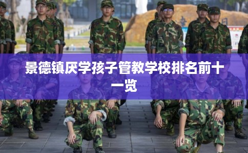 景德镇厌学孩子管教学校排名前十一览