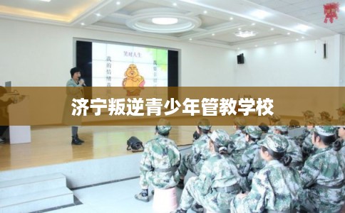 济宁叛逆青少年管教学校