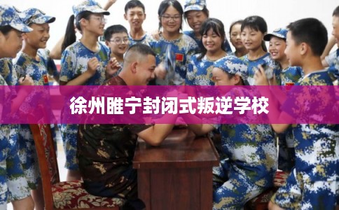 徐州睢宁封闭式叛逆学校