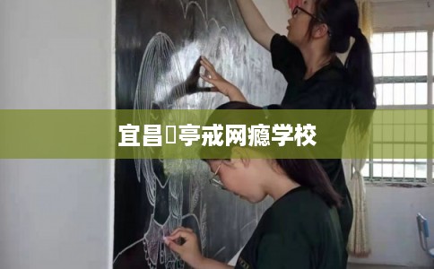 宜昌猇亭戒网瘾学校