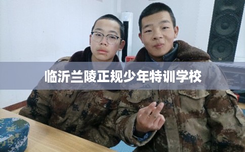 临沂兰陵正规少年特训学校
