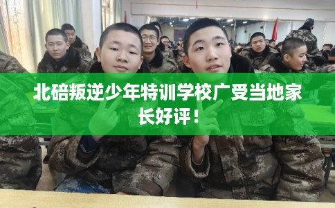 北碚叛逆少年特训学校广受当地家长好评！