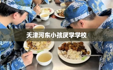 天津河东小孩厌学学校