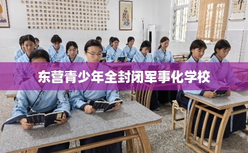 东营青少年全封闭军事化学校