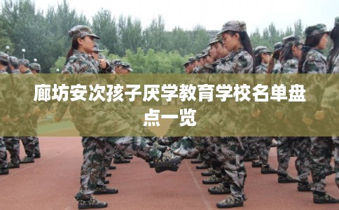 廊坊安次孩子厌学教育学校名单盘点一览