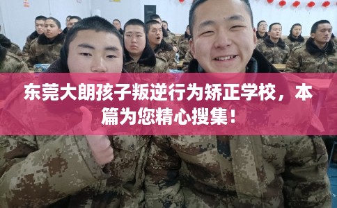 东莞大朗孩子叛逆行为矫正学校，本篇为您精心搜集！