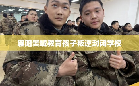 襄阳樊城教育孩子叛逆封闭学校