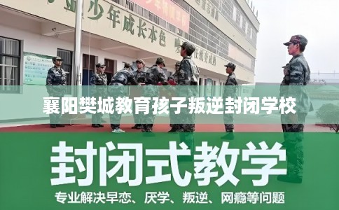 襄阳樊城教育孩子叛逆封闭学校