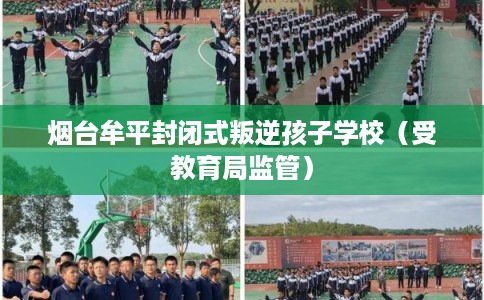 烟台牟平封闭式叛逆孩子学校（受教育局监管）