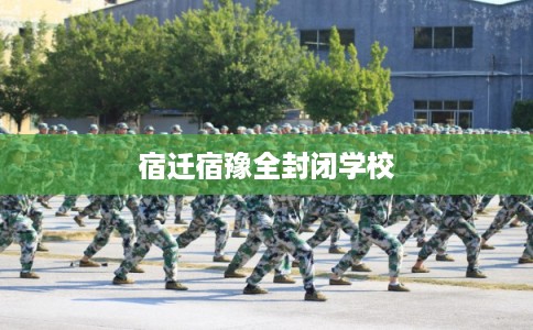 宿迁宿豫全封闭学校