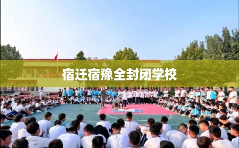 宿迁宿豫全封闭学校