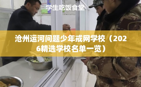 沧州运河问题少年戒网学校（2026精选学校名单一览）