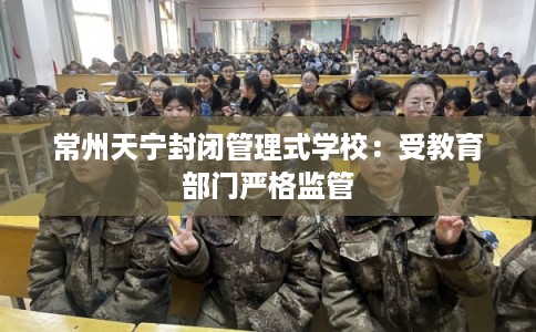 常州天宁封闭管理式学校：受教育部门严格监管