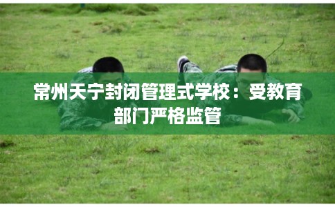 常州天宁封闭管理式学校：受教育部门严格监管