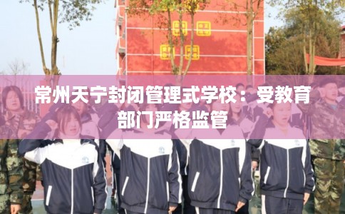 常州天宁封闭管理式学校：受教育部门严格监管