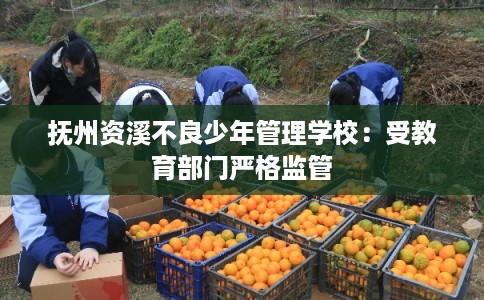 抚州资溪不良少年管理学校：受教育部门严格监管