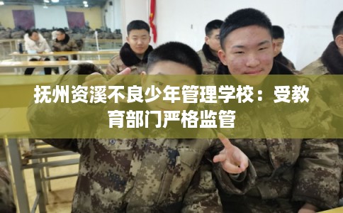 抚州资溪不良少年管理学校：受教育部门严格监管