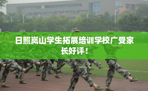 日照岚山学生拓展培训学校广受家长好评！