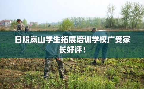 日照岚山学生拓展培训学校广受家长好评！