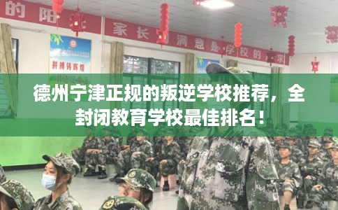 德州宁津正规的叛逆学校推荐，全封闭教育学校最佳排名！