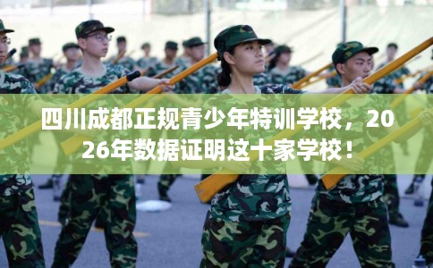 四川成都正规青少年特训学校，2026年数据证明这十家学校！