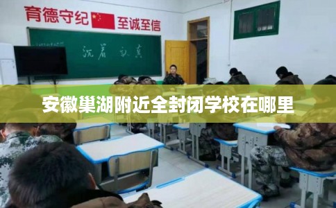 安徽巢湖附近全封闭学校在哪里