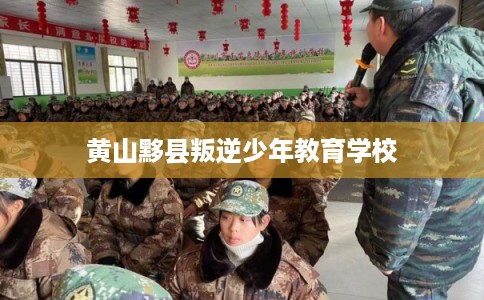 黄山黟县叛逆少年教育学校