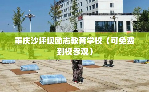 重庆沙坪坝励志教育学校（可免费到校参观）