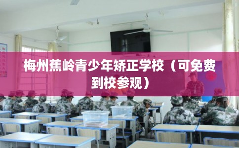 梅州蕉岭青少年矫正学校（可免费到校参观）