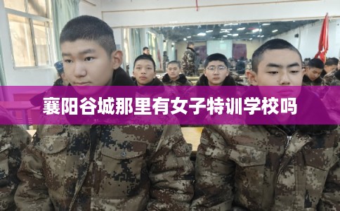 襄阳谷城那里有女子特训学校吗