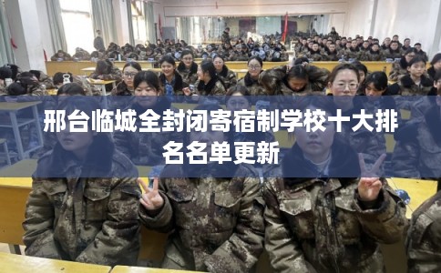 邢台临城全封闭寄宿制学校十大排名名单更新
