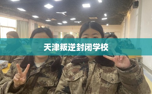 天津叛逆封闭学校