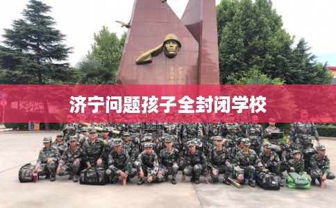 济宁问题孩子全封闭学校