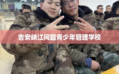 吉安峡江问题青少年管理学校