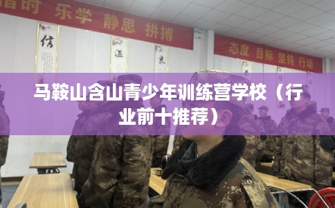 马鞍山含山青少年训练营学校（行业前十推荐）